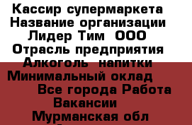 Кассир супермаркета › Название организации ­ Лидер Тим, ООО › Отрасль предприятия ­ Алкоголь, напитки › Минимальный оклад ­ 19 000 - Все города Работа » Вакансии   . Мурманская обл.,Апатиты г.